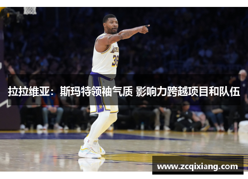 拉拉维亚：斯玛特领袖气质 影响力跨越项目和队伍